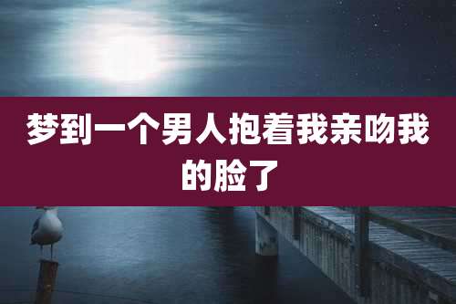 梦到一个男人抱着我亲吻我的脸了