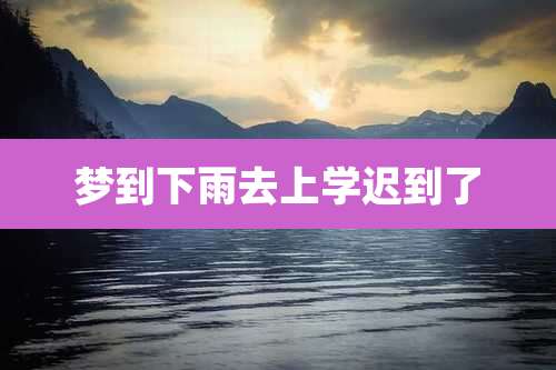 梦到下雨去上学迟到了