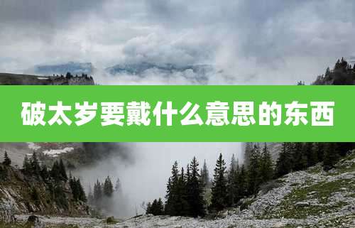 破太岁要戴什么意思的东西