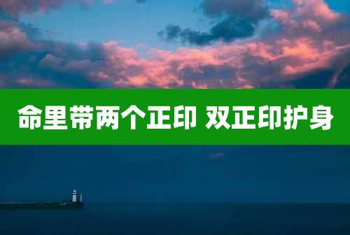 命里带两个正印 双正印护身