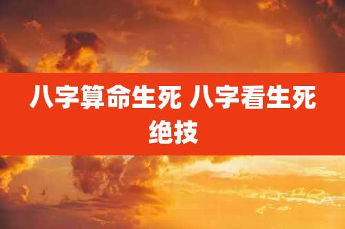 八字算命生死 八字看生死绝技
