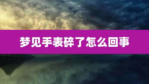 梦见手表碎了怎么回事
