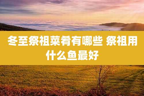 冬至祭祖菜肴有哪些 祭祖用什么鱼最好