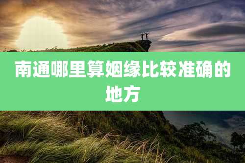 南通哪里算姻缘比较准确的地方