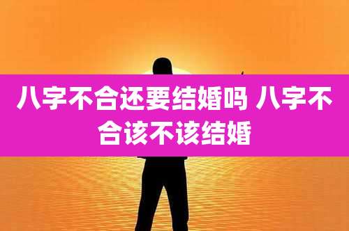 八字不合还要结婚吗 八字不合该不该结婚