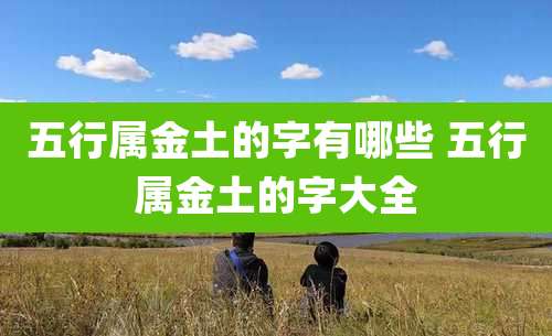 五行属金土的字有哪些 五行属金土的字大全