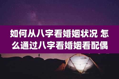 如何从八字看婚姻状况 怎么通过八字看婚姻看配偶