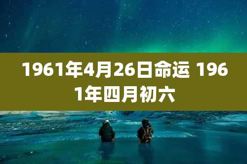 1961年4月26日命运 1961年四月初六