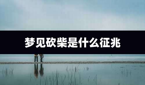 梦见砍柴是什么征兆