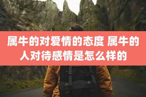 属牛的对爱情的态度 属牛的人对待感情是怎么样的