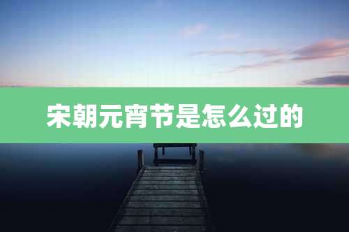 宋朝元宵节是怎么过的