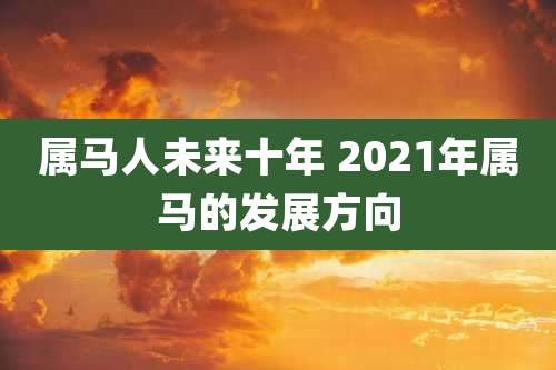 属马人未来十年 2021年属马的发展方向