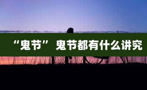 “鬼节” 鬼节都有什么讲究