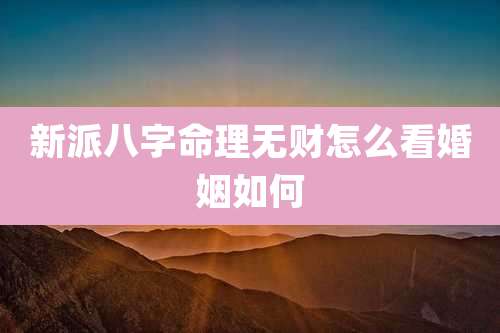 新派八字命理无财怎么看婚姻如何