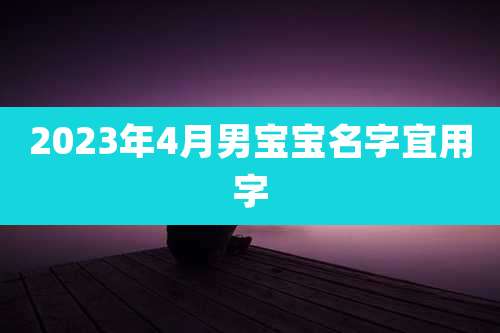 2023年4月男宝宝名字宜用字