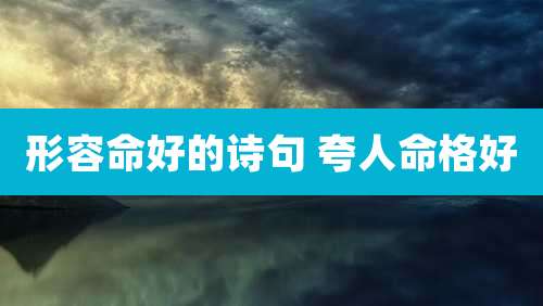 形容命好的诗句 夸人命格好