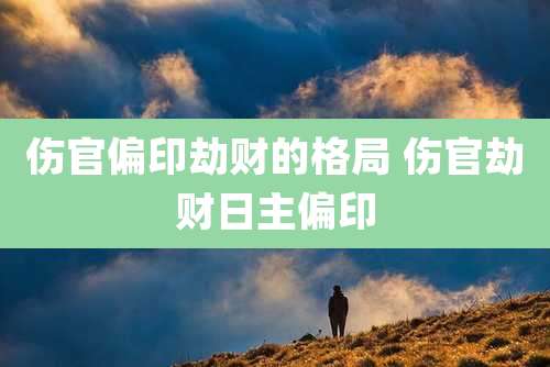伤官偏印劫财的格局 伤官劫财日主偏印