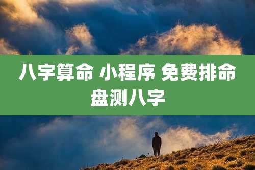 八字算命 小程序 免费排命盘测八字