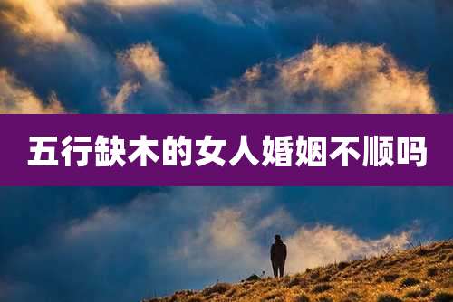 五行缺木的女人婚姻不顺吗