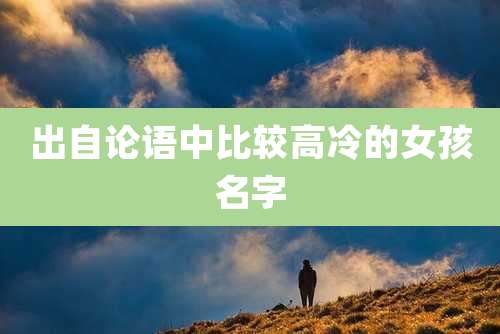 出自论语中比较高冷的女孩名字