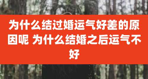 为什么结过婚运气好差的原因呢 为什么结婚之后运气不好