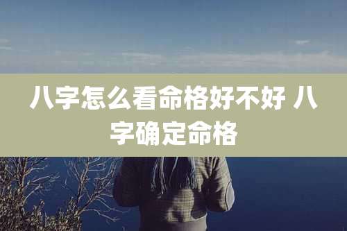八字怎么看命格好不好 八字确定命格