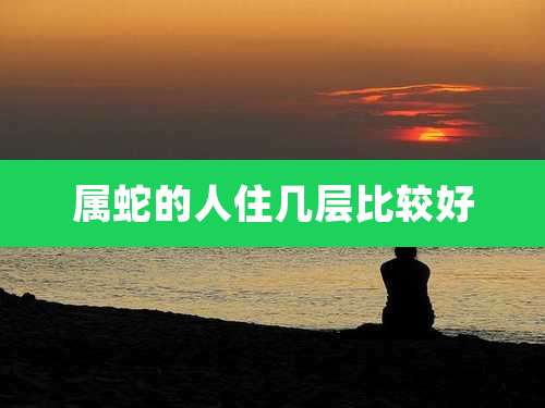 属蛇的人住几层比较好