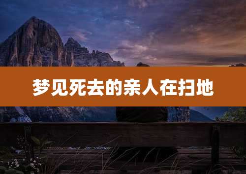 梦见死去的亲人在扫地