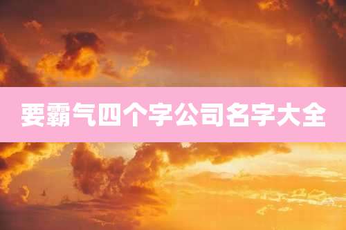 要霸气四个字公司名字大全
