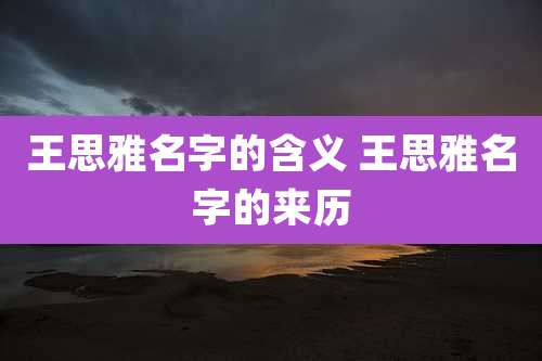 王思雅名字的含义 王思雅名字的来历