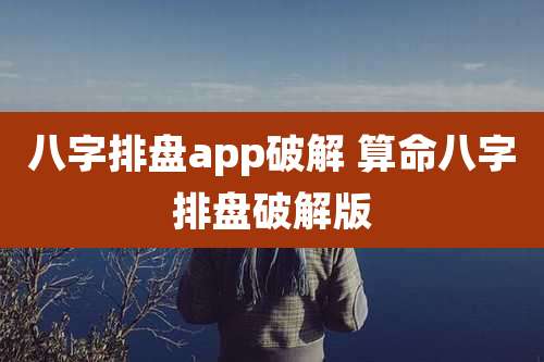 八字排盘app破解 算命八字排盘破解版