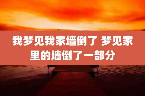 我梦见我家墙倒了 梦见家里的墙倒了一部分