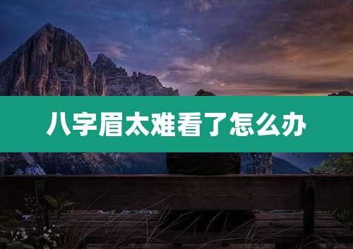 八字眉太难看了怎么办