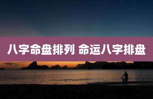 八字命盘排列 命运八字排盘