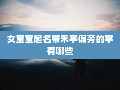 女宝宝起名带禾字偏旁的字有哪些