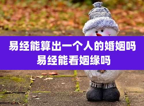 易经能算出一个人的婚姻吗 易经能看姻缘吗