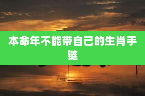 本命年不能带自己的生肖手链