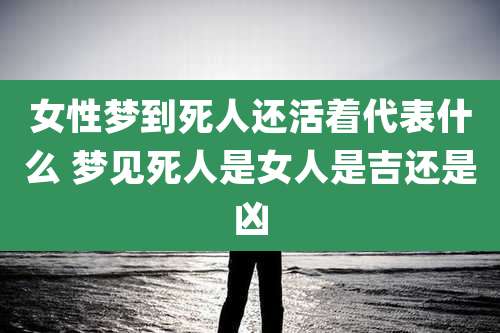女性梦到死人还活着代表什么 梦见死人是女人是吉还是凶
