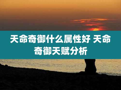 天命奇御什么属性好 天命奇御天赋分析