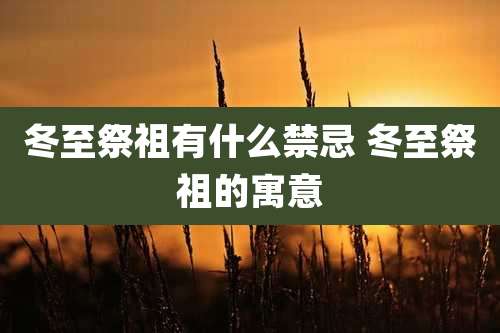 冬至祭祖有什么禁忌 冬至祭祖的寓意
