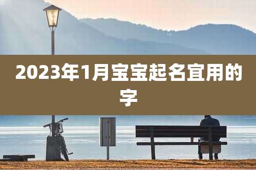 2023年1月宝宝起名宜用的字