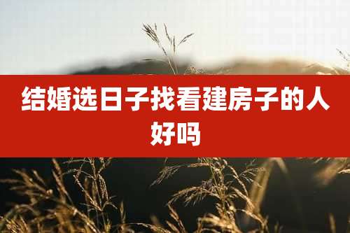 结婚选日子找看建房子的人好吗