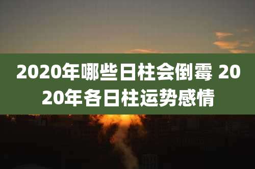 2020年哪些日柱会倒霉 2020年各日柱运势感情
