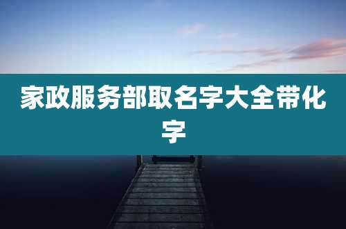 家政服务部取名字大全带化字
