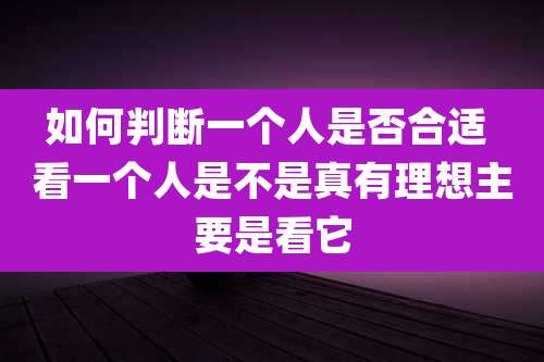 如何判断一个人是否合适 看一个人是不是真有理想主要是看它