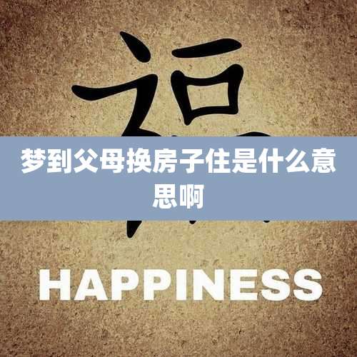 梦到父母换房子住是什么意思啊