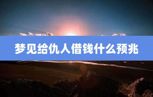 梦见给仇人借钱什么预兆