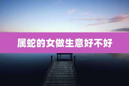 属蛇的女做生意好不好