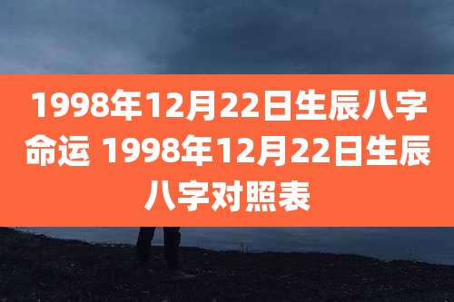 1998年12月22日生辰八字命运 1998年12月22日生辰八字对照表