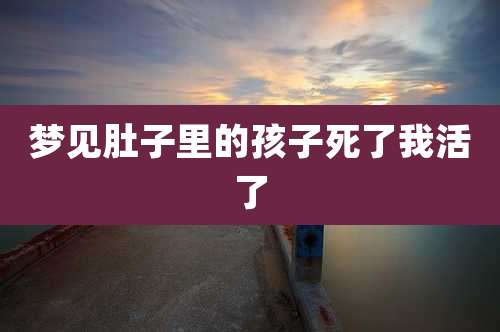 梦见肚子里的孩子死了我活了